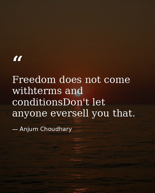 Freedom does not come withterms and conditionsDon't let anyone eversell you that. — Anjum Choudhary