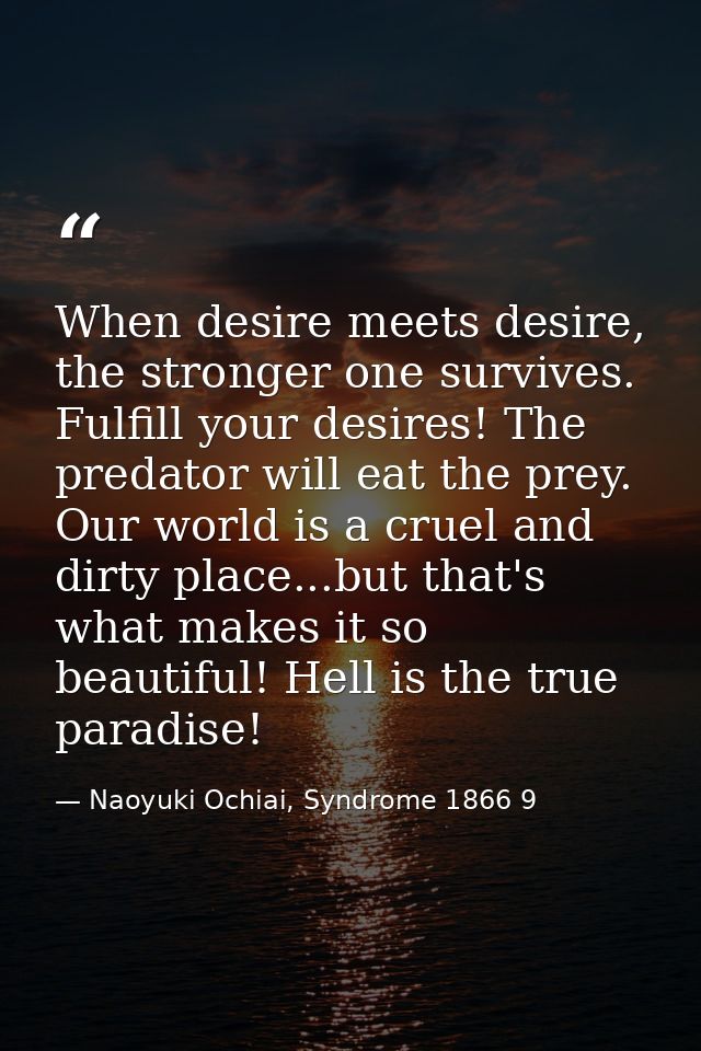 When desire meets desire, the stronger one survives. Fulfill your desires! The predator will eat the prey. Our world is  — Naoyuki Ochiai, Syndrome 1866 9