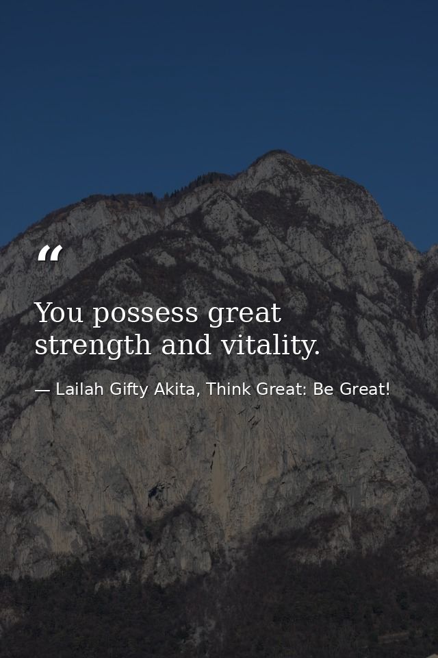 You possess great strength and vitality. — Lailah Gifty Akita, Think Great: Be Great!