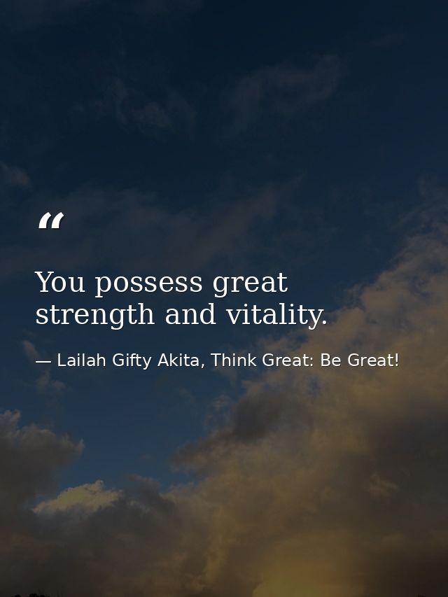 You possess great strength and vitality. — Lailah Gifty Akita, Think Great: Be Great!