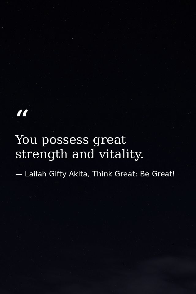 You possess great strength and vitality. — Lailah Gifty Akita, Think Great: Be Great!