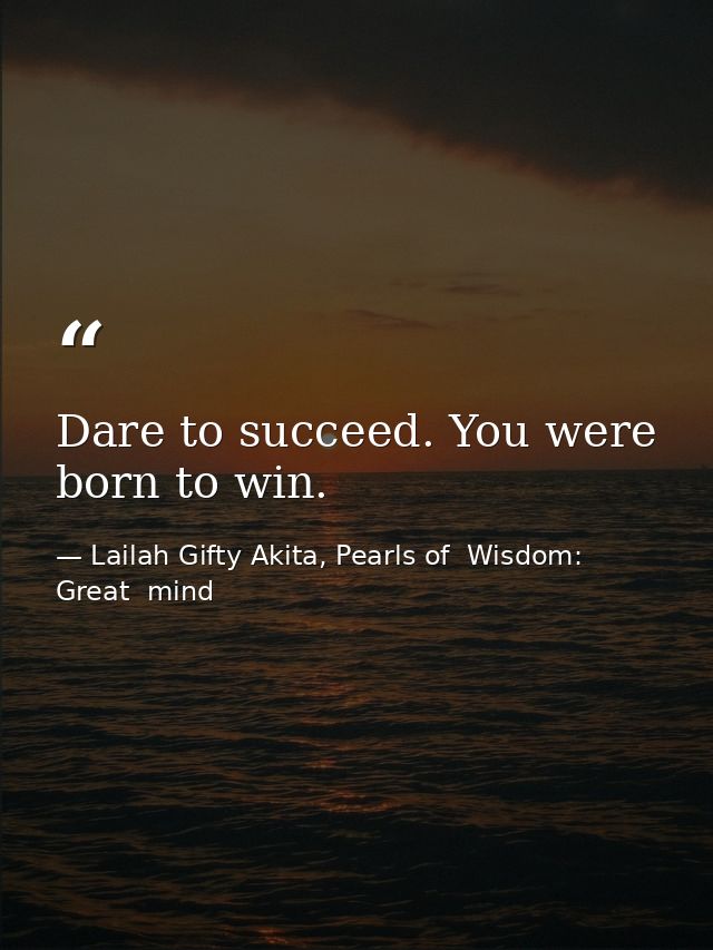Dare to succeed. You were born to win. — Lailah Gifty Akita, Pearls of  Wisdom: Great  mind