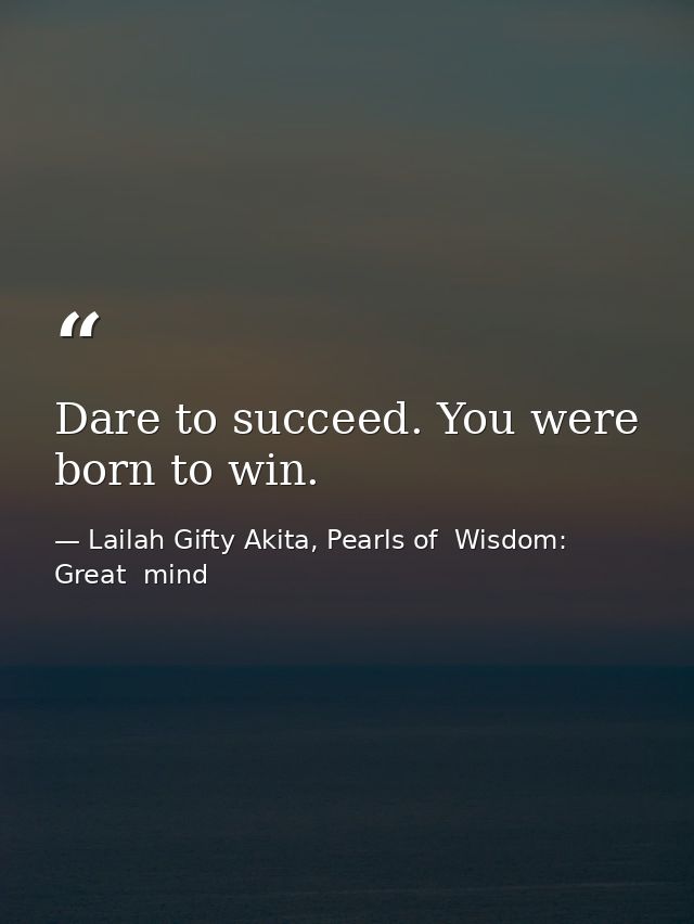 Dare to succeed. You were born to win. — Lailah Gifty Akita, Pearls of  Wisdom: Great  mind