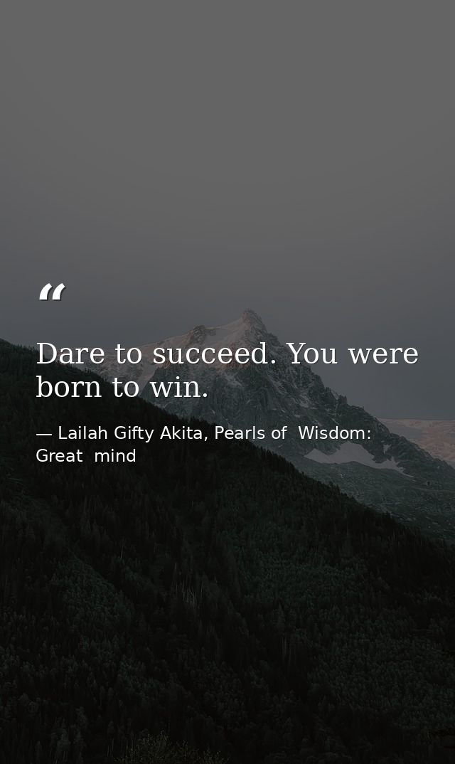 Dare to succeed. You were born to win. — Lailah Gifty Akita, Pearls of  Wisdom: Great  mind