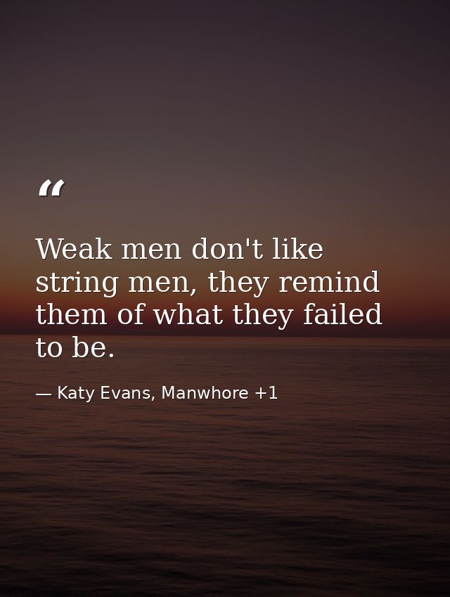 Weak men don't like string men, they remind them of what they failed to be. — Katy Evans, Manwhore +1