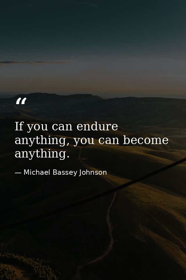 If you can endure anything, you can become anything. — Michael Bassey Johnson