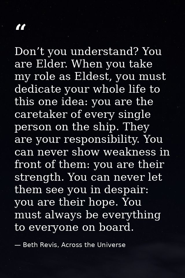 Don’t you understand? You are Elder. When you take my role as Eldest, you must dedicate your whole life to this one idea — Beth Revis, Across the Universe
