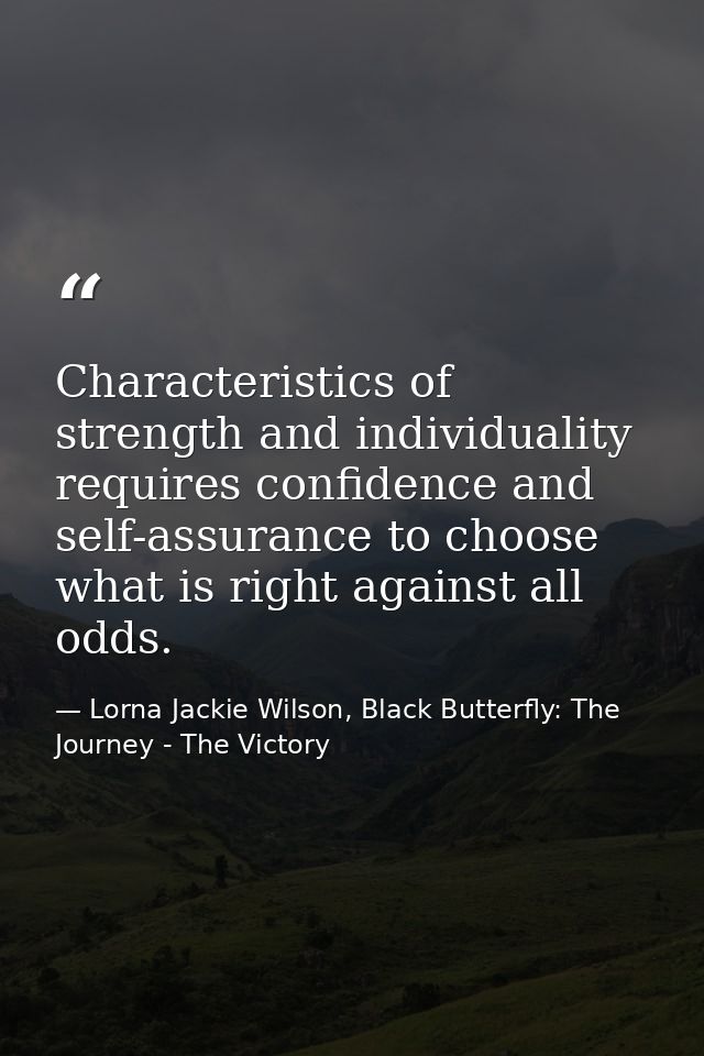 Characteristics of strength and individuality requires confidence and self-assurance to choose what is right against all — Lorna Jackie Wilson, Black Butterfly: The Journey - The Victory