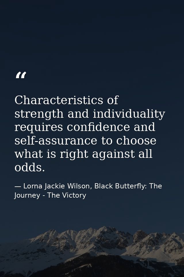 Characteristics of strength and individuality requires confidence and self-assurance to choose what is right against all — Lorna Jackie Wilson, Black Butterfly: The Journey - The Victory