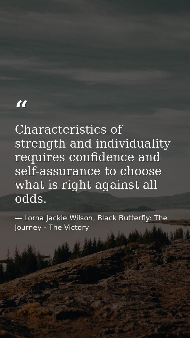 Characteristics of strength and individuality requires confidence and self-assurance to choose what is right against all — Lorna Jackie Wilson, Black Butterfly: The Journey - The Victory