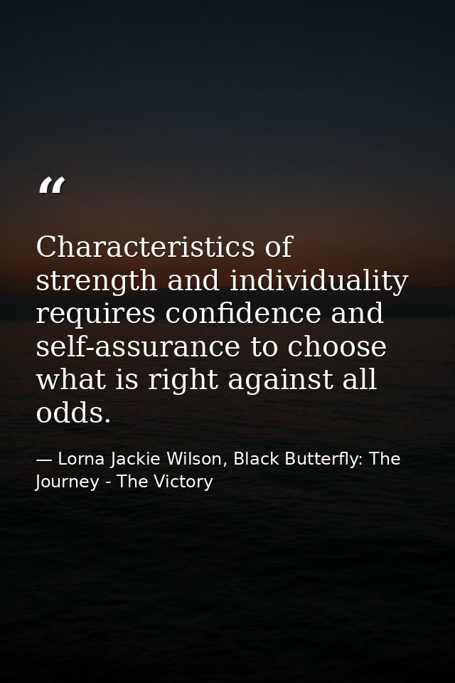 Characteristics of strength and individuality requires confidence and self-assurance to choose what is right against all — Lorna Jackie Wilson, Black Butterfly: The Journey - The Victory