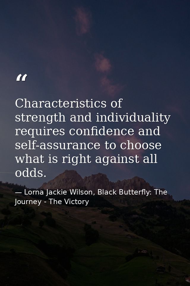 Characteristics of strength and individuality requires confidence and self-assurance to choose what is right against all — Lorna Jackie Wilson, Black Butterfly: The Journey - The Victory
