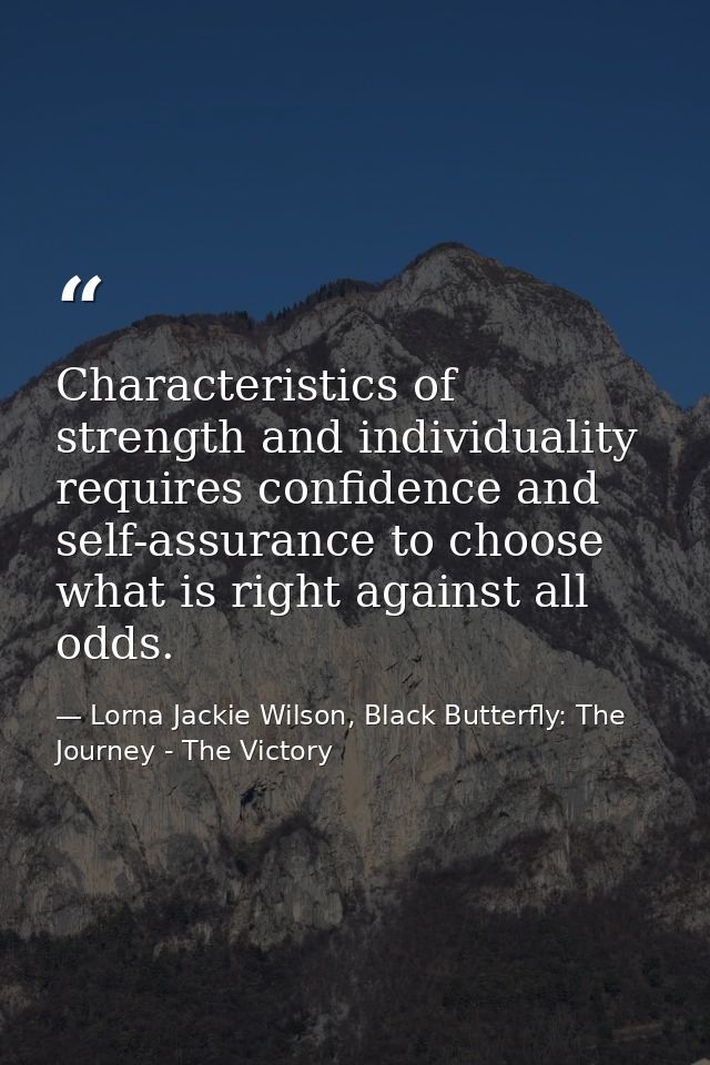Characteristics of strength and individuality requires confidence and self-assurance to choose what is right against all — Lorna Jackie Wilson, Black Butterfly: The Journey - The Victory
