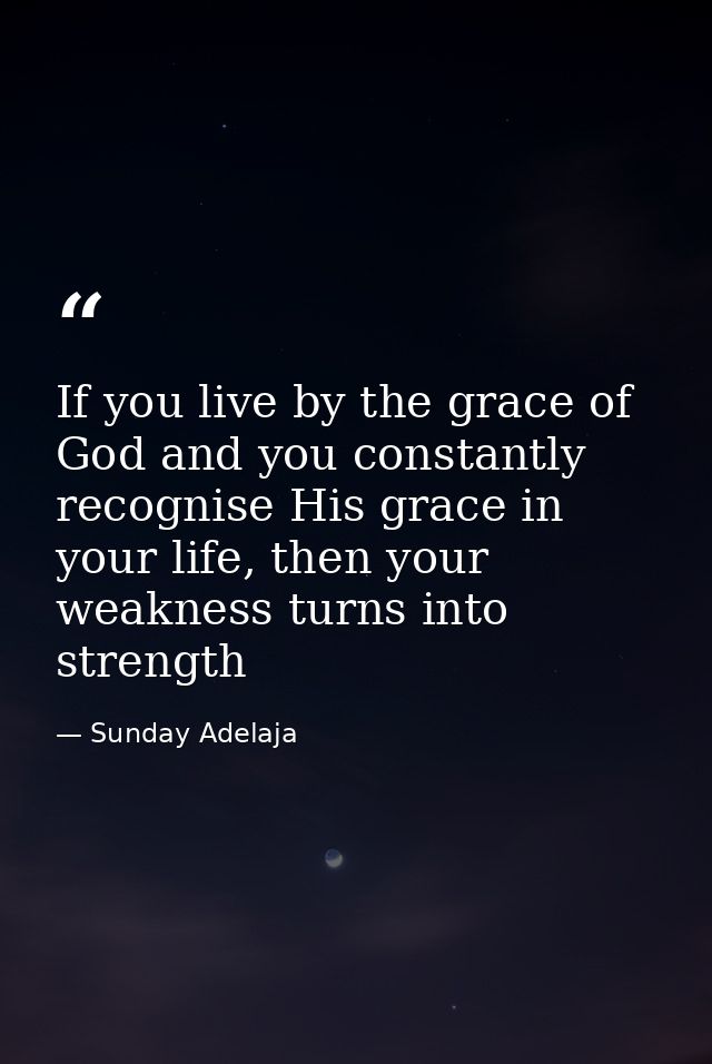 If you live by the grace of God and you constantly recognise His grace in your life, then your weakness turns into stren — Sunday Adelaja