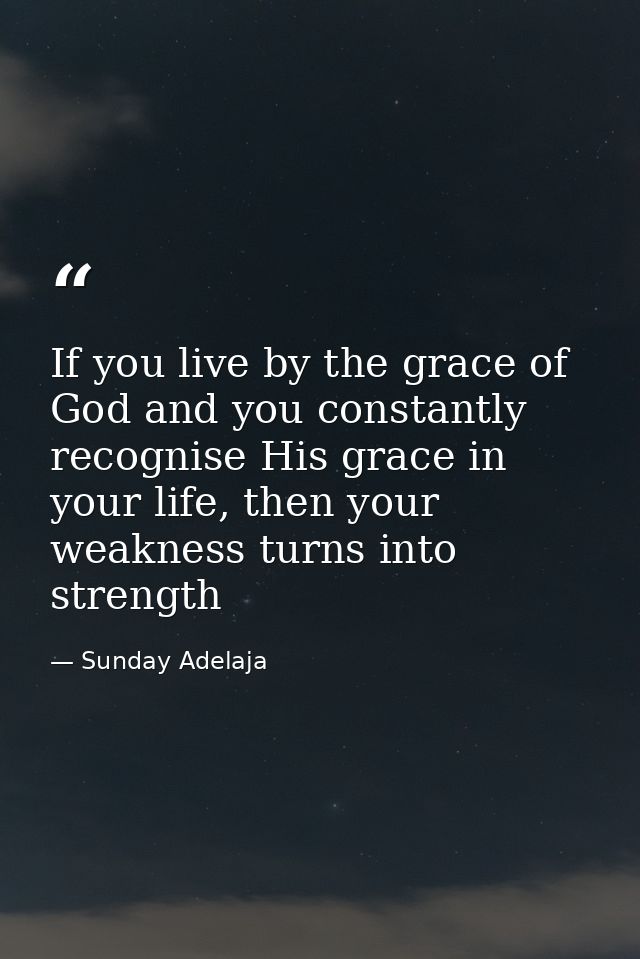 If you live by the grace of God and you constantly recognise His grace in your life, then your weakness turns into stren — Sunday Adelaja