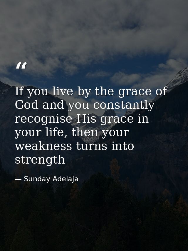 If you live by the grace of God and you constantly recognise His grace in your life, then your weakness turns into stren — Sunday Adelaja