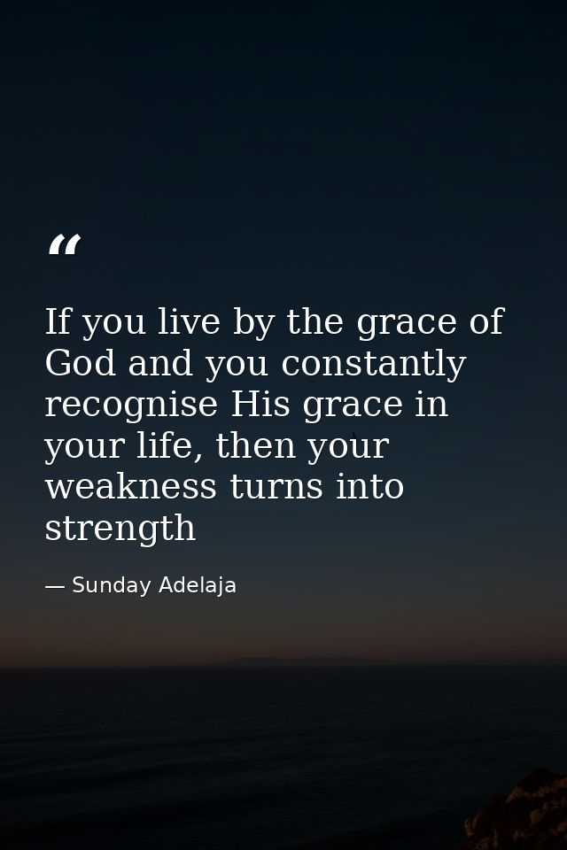 If you live by the grace of God and you constantly recognise His grace in your life, then your weakness turns into stren — Sunday Adelaja