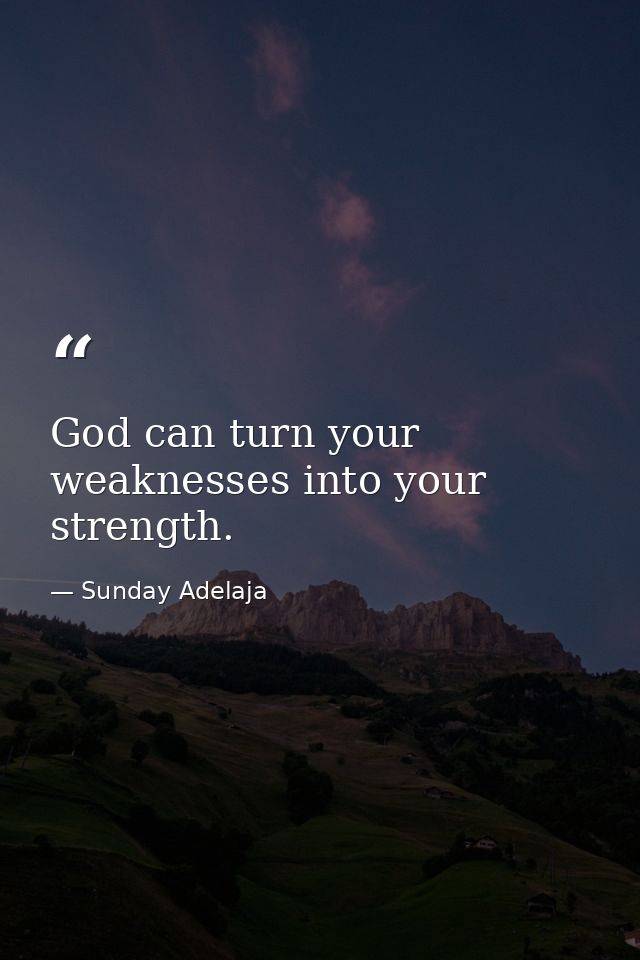 God can turn your weaknesses into your strength. — Sunday Adelaja