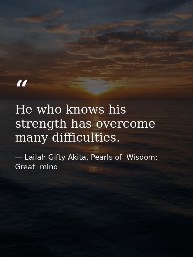 He who knows his strength has overcome many difficulties. — Lailah Gifty Akita, Pearls of  Wisdom: Great  mind