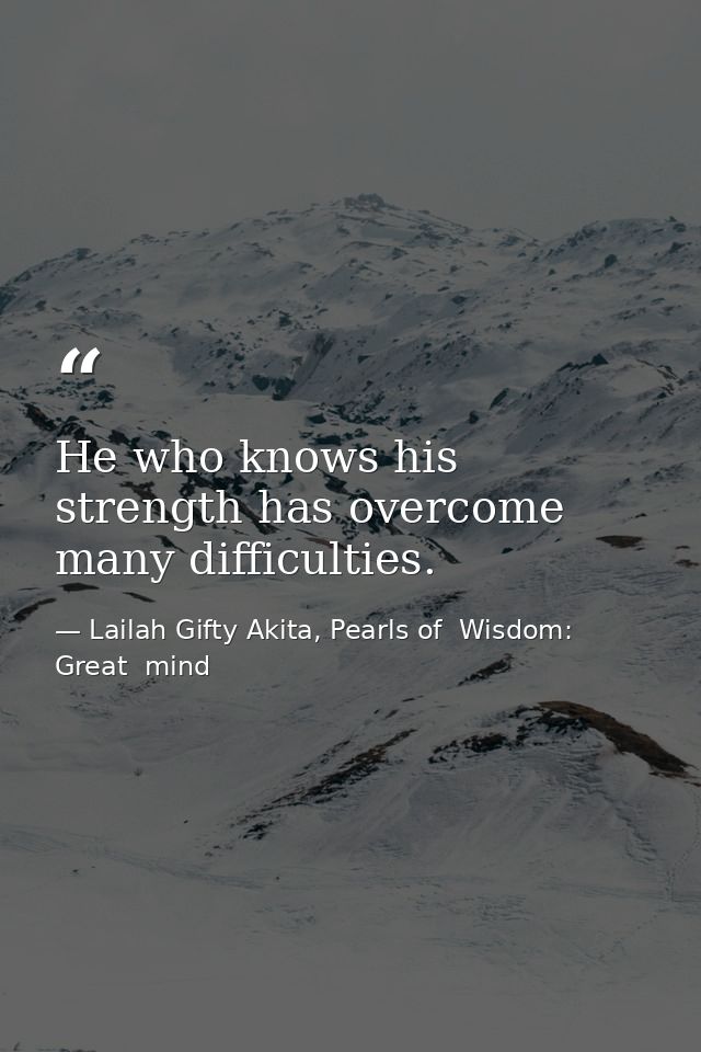 He who knows his strength has overcome many difficulties. — Lailah Gifty Akita, Pearls of  Wisdom: Great  mind