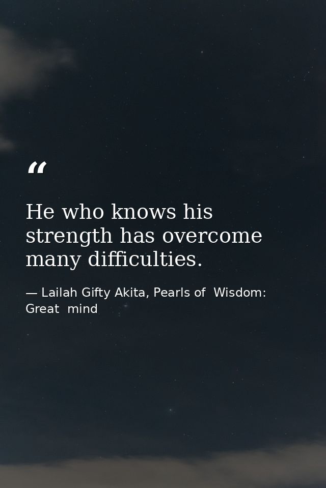 He who knows his strength has overcome many difficulties. — Lailah Gifty Akita, Pearls of  Wisdom: Great  mind