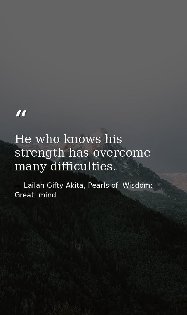 He who knows his strength has overcome many difficulties. — Lailah Gifty Akita, Pearls of  Wisdom: Great  mind