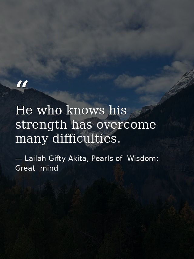 He who knows his strength has overcome many difficulties. — Lailah Gifty Akita, Pearls of  Wisdom: Great  mind