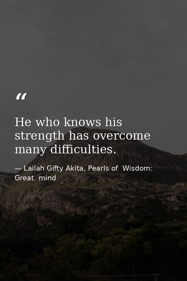 He who knows his strength has overcome many difficulties. — Lailah Gifty Akita, Pearls of  Wisdom: Great  mind