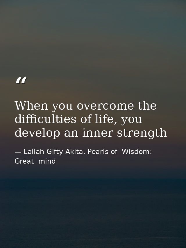 When you overcome the difficulties of life, you develop an inner strength — Lailah Gifty Akita, Pearls of  Wisdom: Great  mind