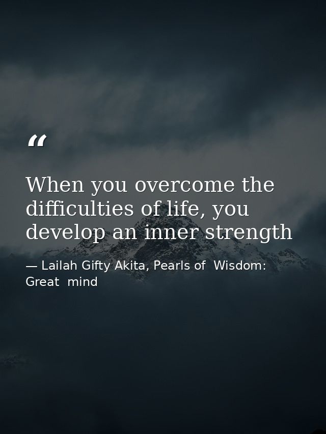 When you overcome the difficulties of life, you develop an inner strength — Lailah Gifty Akita, Pearls of  Wisdom: Great  mind