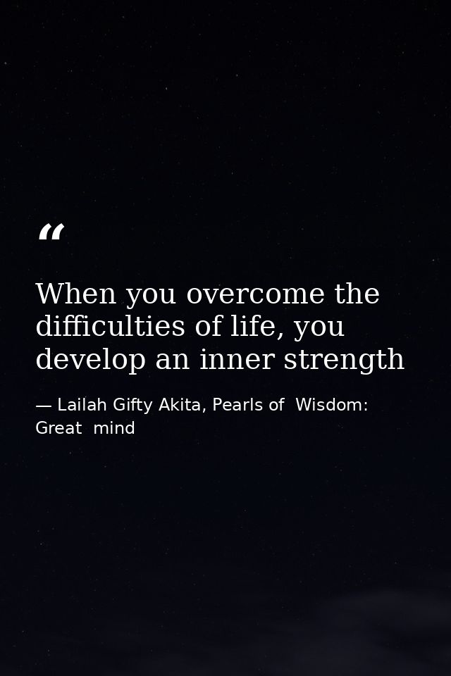 When you overcome the difficulties of life, you develop an inner strength — Lailah Gifty Akita, Pearls of  Wisdom: Great  mind