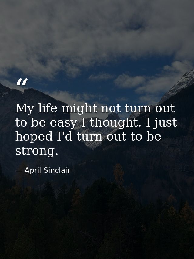 My life might not turn out to be easy I thought. I just hoped I'd turn out to be strong. — April Sinclair