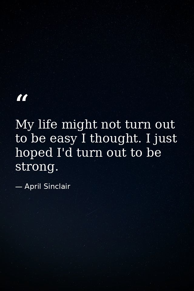 My life might not turn out to be easy I thought. I just hoped I'd turn out to be strong. — April Sinclair