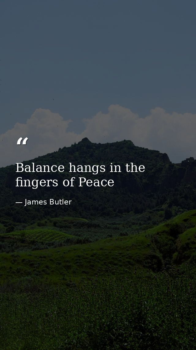 Balance hangs in the fingers of Peace — James Butler