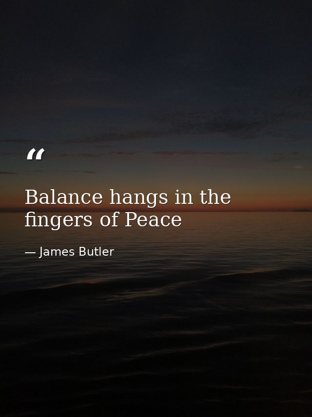 Balance hangs in the fingers of Peace — James Butler