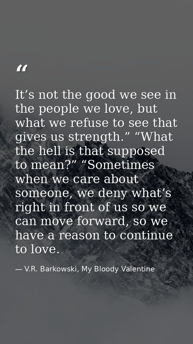 It’s not the good we see in the people we love, but what we refuse to see that gives us strength.” “What the hell is tha — V.R. Barkowski, My Bloody Valentine