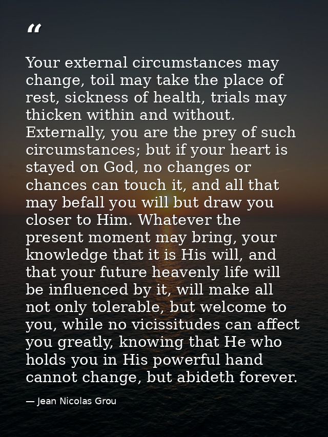 Your external circumstances may change, toil may take the place of rest, sickness of health, trials may thicken within a — Jean Nicolas Grou