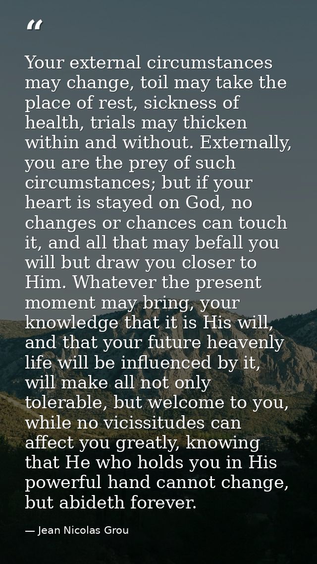 Your external circumstances may change, toil may take the place of rest, sickness of health, trials may thicken within a — Jean Nicolas Grou