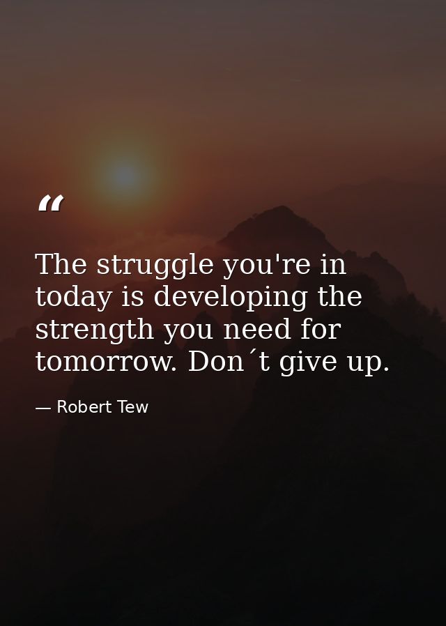 The struggle you're in today is developing the strength you need for tomorrow. Don´t give up. — Robert Tew