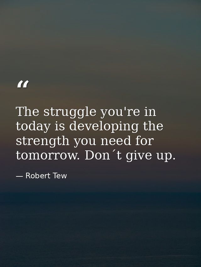 The struggle you're in today is developing the strength you need for tomorrow. Don´t give up. — Robert Tew