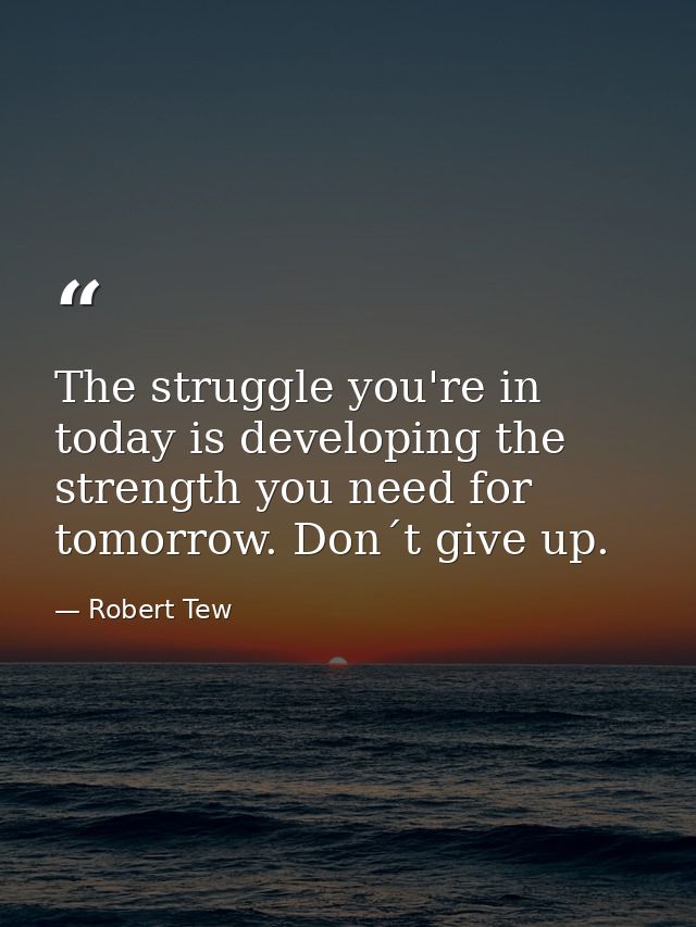 The struggle you're in today is developing the strength you need for tomorrow. Don´t give up. — Robert Tew