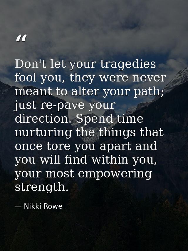 Don't let your tragedies fool you, they were never meant to alter your path; just re-pave your direction. Spend time nur — Nikki Rowe