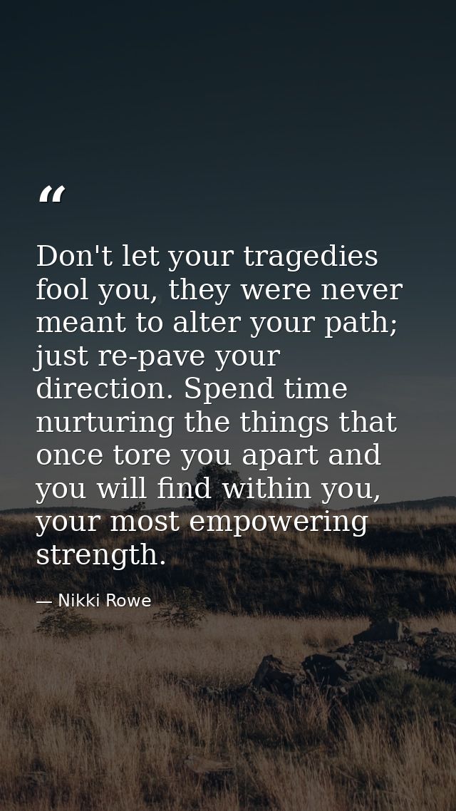 Don't let your tragedies fool you, they were never meant to alter your path; just re-pave your direction. Spend time nur — Nikki Rowe