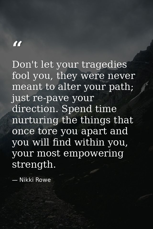 Don't let your tragedies fool you, they were never meant to alter your path; just re-pave your direction. Spend time nur — Nikki Rowe