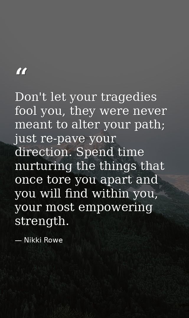 Don't let your tragedies fool you, they were never meant to alter your path; just re-pave your direction. Spend time nur — Nikki Rowe