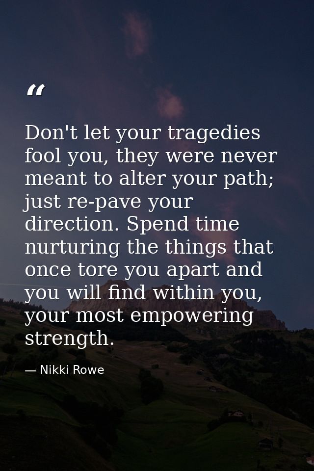 Don't let your tragedies fool you, they were never meant to alter your path; just re-pave your direction. Spend time nur — Nikki Rowe