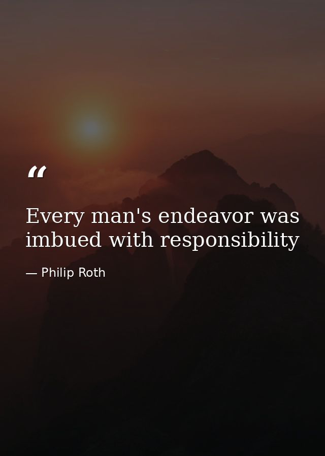 Every man's endeavor was imbued with responsibility — Philip Roth