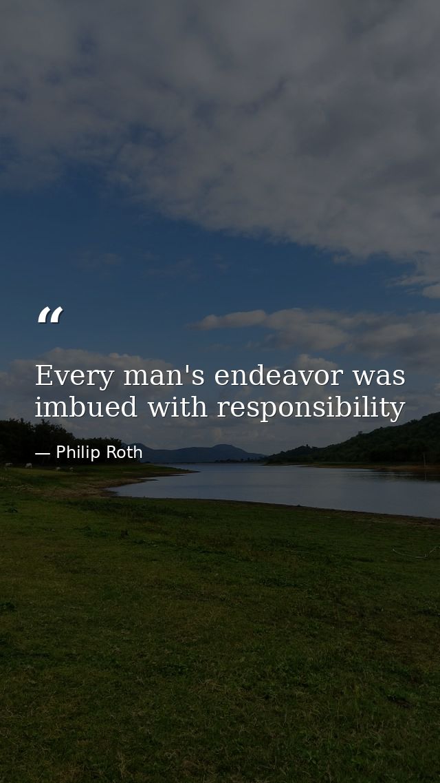Every man's endeavor was imbued with responsibility — Philip Roth