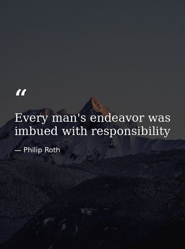 Every man's endeavor was imbued with responsibility — Philip Roth
