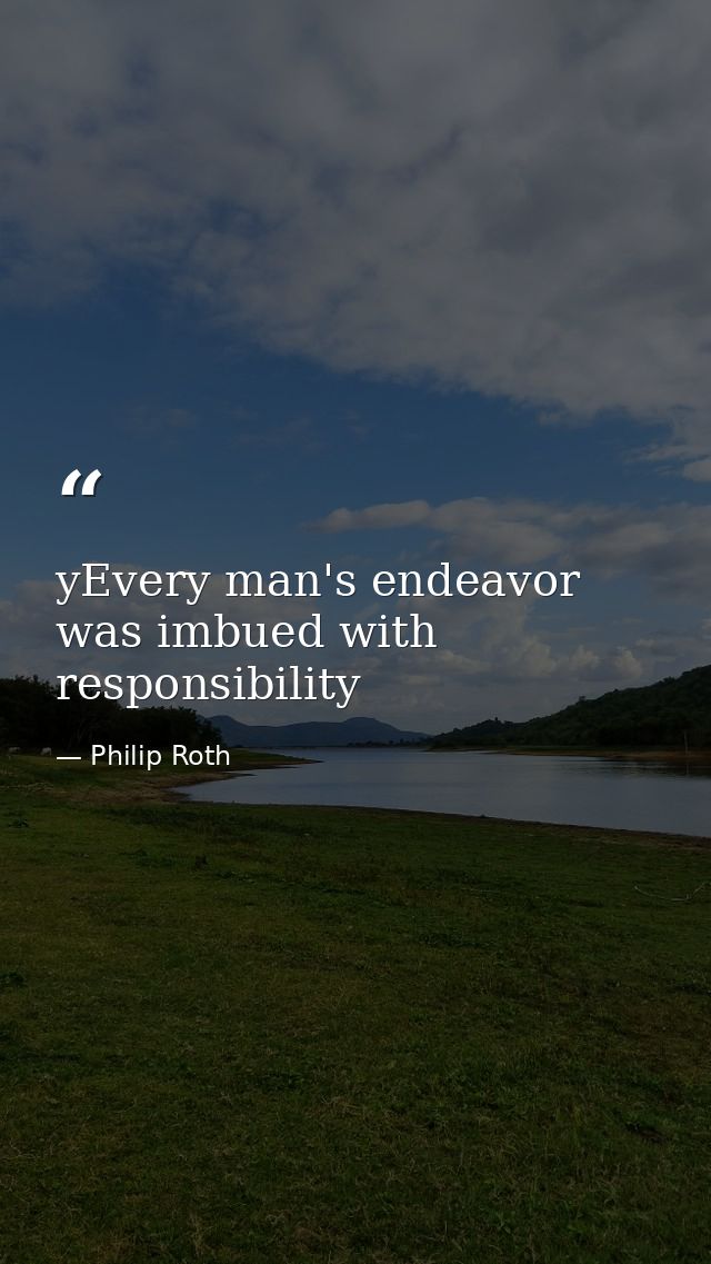 yEvery man's endeavor was imbued with responsibility — Philip Roth